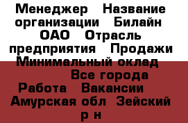 Менеджер › Название организации ­ Билайн, ОАО › Отрасль предприятия ­ Продажи › Минимальный оклад ­ 25 500 - Все города Работа » Вакансии   . Амурская обл.,Зейский р-н